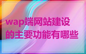 wap端网站建设的主要功能有哪些