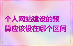 个人网站建设的预算应该设在哪个区间