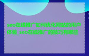 seo在线推广如何优化网站的用户体验_seo在线推广的技巧有哪些