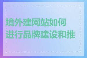 境外建网站如何进行品牌建设和推广