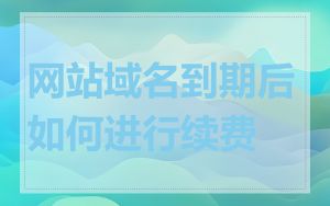 网站域名到期后如何进行续费