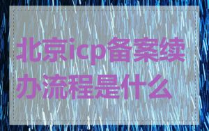 北京icp备案续办流程是什么