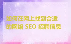 如何在网上找到合适的网络 SEO 招聘信息