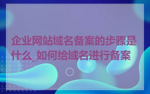 企业网站域名备案的步骤是什么_如何给域名进行备案