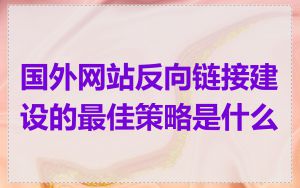 国外网站反向链接建设的最佳策略是什么