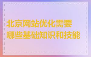 北京网站优化需要哪些基础知识和技能