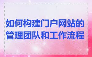 如何构建门户网站的管理团队和工作流程