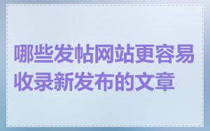 哪些发帖网站更容易收录新发布的文章