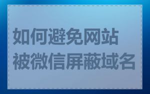如何避免网站被微信屏蔽域名