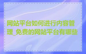 网站平台如何进行内容管理_免费的网站平台有哪些