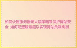 如何设置服务器防火墙策略来保护网站安全_如何配置服务器以实现网站负载均衡