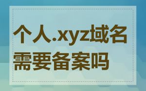 个人.xyz域名需要备案吗
