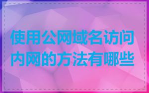使用公网域名访问内网的方法有哪些