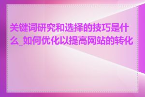 关键词研究和选择的技巧是什么_如何优化以提高网站的转化率
