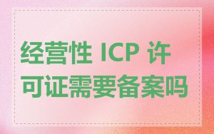 经营性 ICP 许可证需要备案吗
