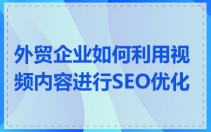 外贸企业如何利用视频内容进行SEO优化