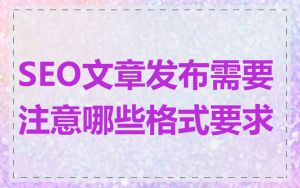SEO文章发布需要注意哪些格式要求