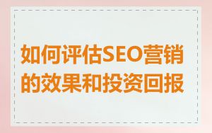 如何评估SEO营销的效果和投资回报