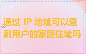 通过 IP 地址可以查到用户的家庭住址吗