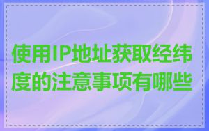 使用IP地址获取经纬度的注意事项有哪些