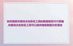 如何根据关键词点击排名工具的数据制定SEO策略_关键词点击排名工具可以提供哪些数据分析报告