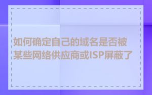 如何确定自己的域名是否被某些网络供应商或ISP屏蔽了