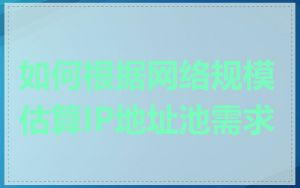 如何根据网络规模估算IP地址池需求