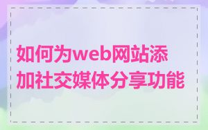如何为web网站添加社交媒体分享功能