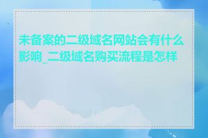 未备案的二级域名网站会有什么影响_二级域名购买流程是怎样的