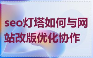seo灯塔如何与网站改版优化协作