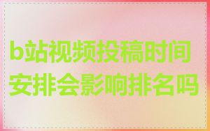 b站视频投稿时间安排会影响排名吗