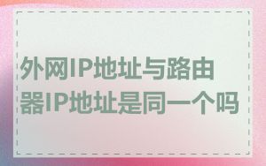 外网IP地址与路由器IP地址是同一个吗
