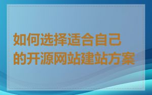 如何选择适合自己的开源网站建站方案