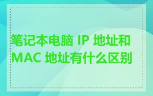 笔记本电脑 IP 地址和 MAC 地址有什么区别