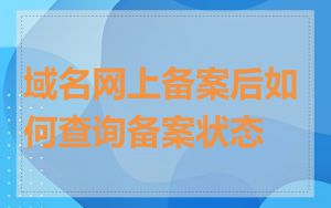 域名网上备案后如何查询备案状态
