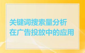 关键词搜索量分析在广告投放中的应用
