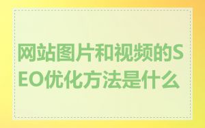 网站图片和视频的SEO优化方法是什么