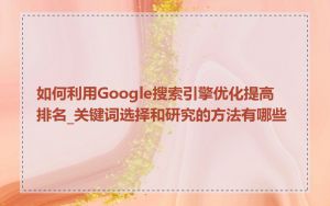如何利用Google搜索引擎优化提高排名_关键词选择和研究的方法有哪些