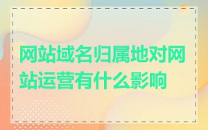 网站域名归属地对网站运营有什么影响