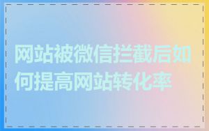 网站被微信拦截后如何提高网站转化率