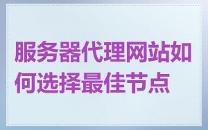 服务器代理网站如何选择最佳节点