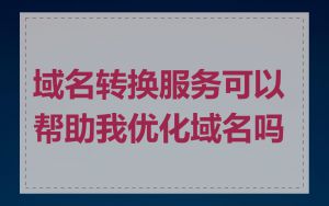 域名转换服务可以帮助我优化域名吗