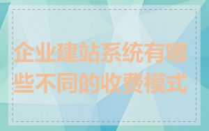 企业建站系统有哪些不同的收费模式