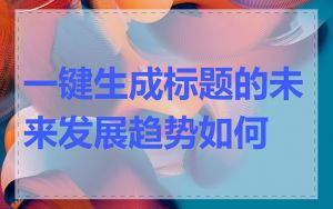 一键生成标题的未来发展趋势如何
