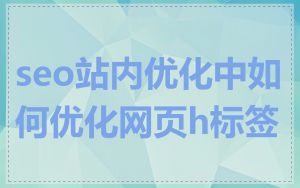 seo站内优化中如何优化网页h标签