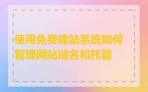 使用免费建站系统如何管理网站域名和托管