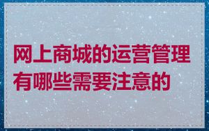 网上商城的运营管理有哪些需要注意的