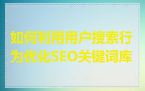 如何利用用户搜索行为优化SEO关键词库