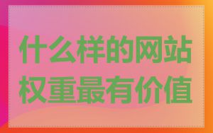 什么样的网站权重最有价值