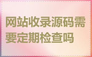 网站收录源码需要定期检查吗
